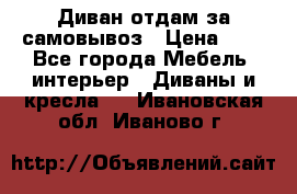 Диван отдам за самовывоз › Цена ­ 1 - Все города Мебель, интерьер » Диваны и кресла   . Ивановская обл.,Иваново г.